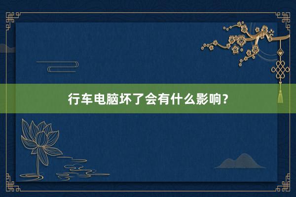 行车电脑坏了会有什么影响？