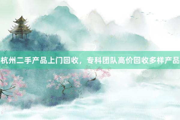 杭州二手产品上门回收，专科团队高价回收多样产品