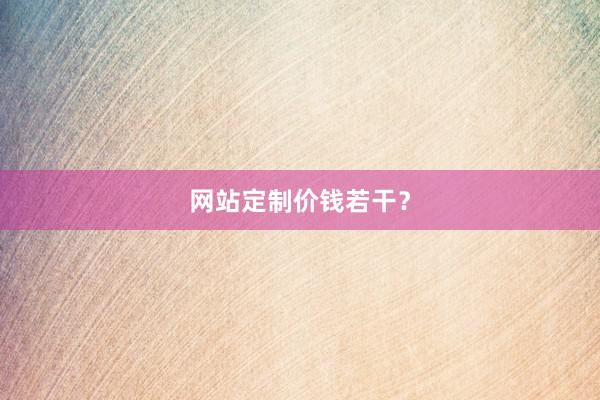网站定制价钱若干？