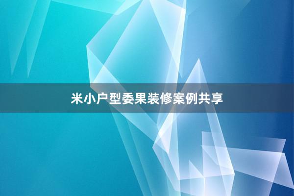 米小户型委果装修案例共享