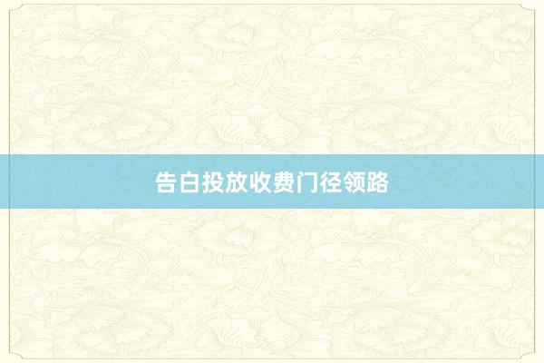 告白投放收费门径领路