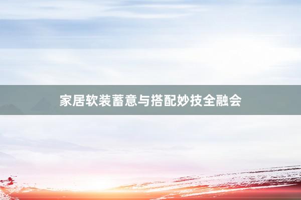 家居软装蓄意与搭配妙技全融会