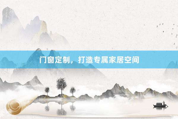 门窗定制，打造专属家居空间