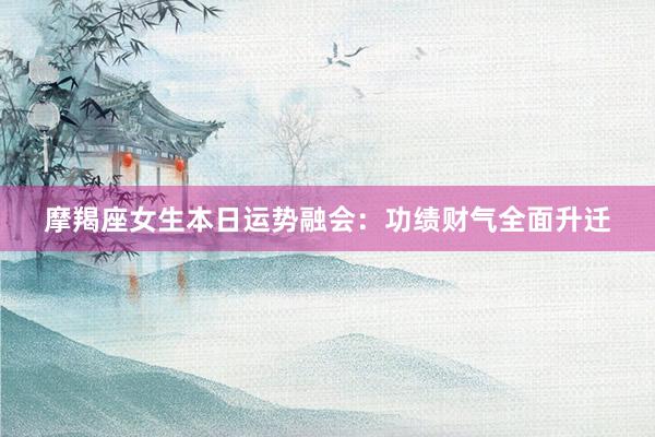摩羯座女生本日运势融会：功绩财气全面升迁