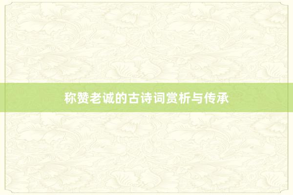 称赞老诚的古诗词赏析与传承