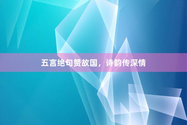 五言绝句赞故国，诗韵传深情