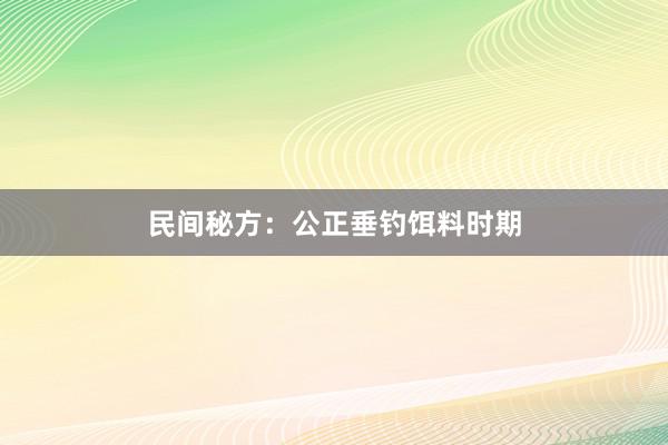 民间秘方：公正垂钓饵料时期