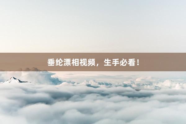 垂纶漂相视频，生手必看！